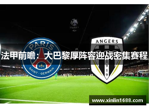 法甲前瞻：大巴黎厚阵容迎战密集赛程