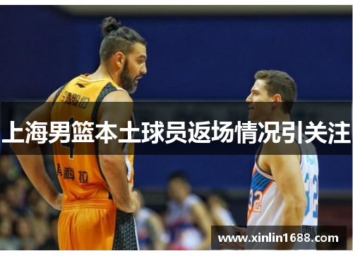 上海男篮本土球员返场情况引关注